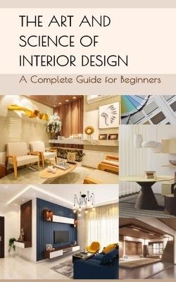 The Art and Science of Interior Design: A Complete Guide for Beginners - Muskan Kaur - cover
