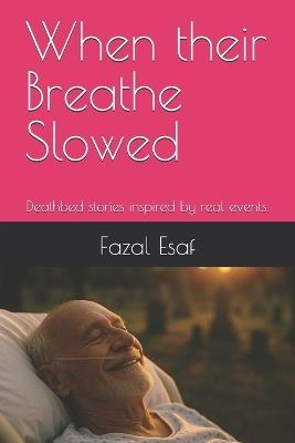 When their Breathe Slowed: Deathbed stories inspired by real events. - Fazal Esaf - cover