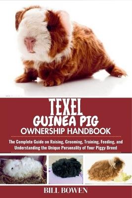 Texel Guinea Pig Ownership Handbook: The Complete Guide on Raising, Grooming, Training, Feeding, and Understanding the Unique Personality of Your Piggy Breed - Bill Bowen - cover