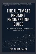 The Ultimate Prompt Engineering Guide: Mastering Intelligent Collaboration in the Age of AI