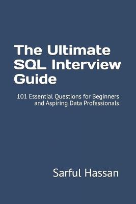 The Ultimate SQL Interview Guide: 101 Essential Questions for Beginners and Aspiring Data Professionals - Sarful Hassan - cover