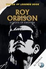 Roy Orbison: Echoes of Emotion: The Life, Music, and Legacy of a Rock and Roll Balladeer