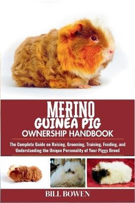 Merino Guinea Pig Ownership Handbook: The Complete Guide on Raising, Grooming, Training, Feeding, and Understanding the Unique Personality of Your Piggy Breed - Bill Bowen - cover
