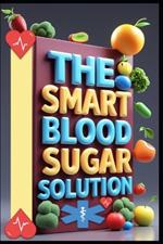 The Smart Blood Sugar Solution: Diabetes Freedom Formula, Sugar Smart, Path to Diabetes Control, Blood Sugar Reset, Living with Diabetes, Balance Blood Sugar, Transform Your Life, Diabetes Mastery