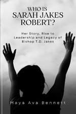 Who is Sarah Jakes Robert?: Her Story, Rise to Leadership and Legacy of Bishop T.D. Jakes