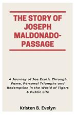 The Story of Joseph Maldonado-Passage: A Journey of Joe Exotic Through Fame, Personal Triumphs and Redemption in the World of Tigers & Public Life
