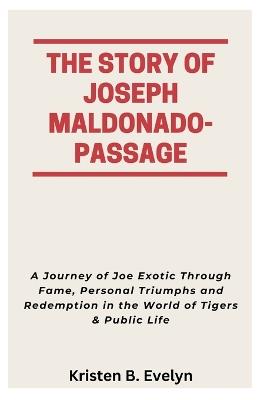 The Story of Joseph Maldonado-Passage: A Journey of Joe Exotic Through Fame, Personal Triumphs and Redemption in the World of Tigers & Public Life - Kristen B Evelyn - cover
