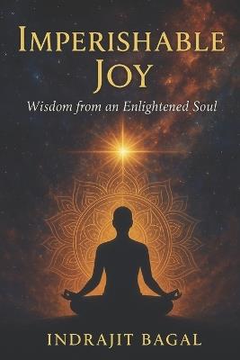 Imperishable Joy: Wisdom from an Enlightened Soul - Indrajit Bagal - cover