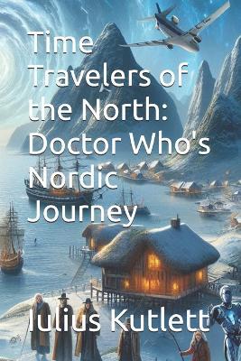 Time Travelers of the North: Doctor Who's Nordic Journey - Iulius Caesar Kutlett - cover