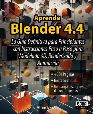 Aprende Blender 4.4: La Guía Definitiva para Principiantes con Instrucciones Paso a Paso para Modelado 3D, Renderizado y Animación - Allan Brito - cover