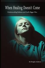 When Healing Doesn't Come: Understanding Sickness and God's Bigger Plan