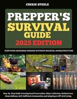 Prepper's Survival Guide 2025: Surviving Extended Periods Without Societal Infrastructure: Step-by-Step Guide Covering Food Preservation, Water Collection, Medical Care, Home Defense, Self-Sufficient Communities and Adapting to Off-Grid Living
