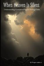 When Heaven Is Silent: Understanding Unanswered Prayers Through Faith
