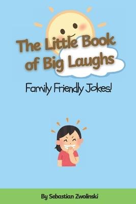 The Little Book of Big Laughs: Family Friendly Jokes: A Hilarious Collection of Clean Jokes for Kids - Sebastian Zwolinski - cover