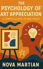 The Psychology of Art Appreciation: A Simple Guide to Big Ideas