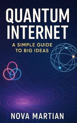 Quantum Internet: A Simple Guide to Big Ideas - Nova Martian - cover