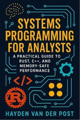 Systems Programming for Analysts: A Practical Guide to Rust, C++, and Memory-Safe Performance - Vincent Bisette,Hayden Van Der Post - cover