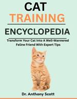 Cat Training Encyclopedia: Transform Your Cat Into A Well-Mannered Feline Friend With Expert Tips