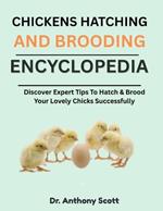 Chickens Hatching and Brooding Encyclopedia: Discover Expert Tips To Hatch & Brood Your Lovely Chicks Successfully