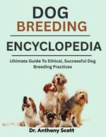 Dog Breeding Encyclopedia: Ultimate Guide To Ethical, Successful Dog Breeding Practices