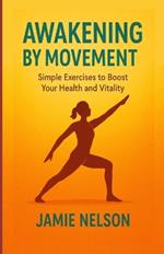 Awakening by Movement: Simple Exercises to Boost Your Health and Vitality