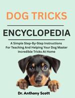 Dog Tricks Encyclopedia: A Simple Step-By-Step Instructions For Teaching And Helping Your Dog Master Incredible Tricks At Home