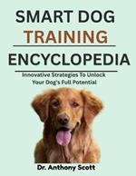 Smart Dog Training Encyclopedia: Innovative Strategies To Unlock Your Dog's Full Potential