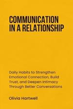 Communication in a Relationship: Daily Habits to Strengthen Emotional Connection, Build Trust, and Deepen Intimacy Through Better Conversations