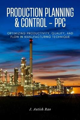 Production planning and control - PPC: Optimizing Productivity, Quality, and Flow in Manufacturing technique - J Aatish Rao - cover