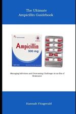 The Ultimate Ampicillin Guidebook: Managing Infections and Overcoming Challenges in an Era of Resistance