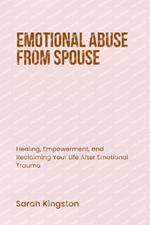 Emotional Abuse from Spouse: Healing, Empowerment, and Reclaiming Your Life After Emotional Trauma