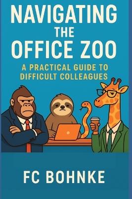 Navigating the Office Zoo: A Practical Guide to Difficult Colleagues - Fc Bohnke - cover