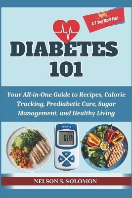 Diabetes 101: Your All-in-One Guide to Recipes, Calorie Tracking, Prediabetic Care, Sugar Management, and Healthy Living - Nelson Solomon - cover