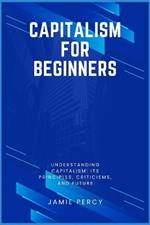 Capitalism for Beginners: Understanding Capitalism: Its Principles, Criticisms, and Future