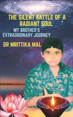 The Silent Battle of a Radiant Soul: My Brother's Extraordinary Journey - Mrittika Mal - cover