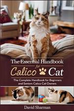 The Essential Handbook for Calico Cat: The Complete Handbook For Beginners And Seniors Calico cat owners