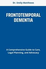 Frontotemporal Dementia: A Comprehensive Guide to Care, Legal Planning, and Advocacy