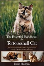 The Essential Handbook for Tortoiseshell Cat: The Complete Handbook For Beginners And Seniors Tortoiseshell cat owners