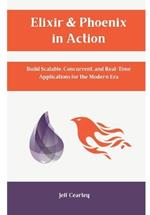 Elixir & Phoenix in Action: Build Scalable, Concurrent, and Real-Time Applications for the Modern Era