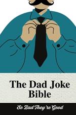 The Dad Joke Bible: The Ultimate Dad Joke Book: So Bad They're Good: Try Not to Laugh Dad Joke Book for All Ages! 100+ Clean Jokes