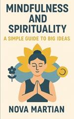 Mindfulness and Spirituality: A Simple Guide to Big Ideas
