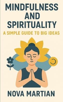 Mindfulness and Spirituality: A Simple Guide to Big Ideas - Nova Martian - cover