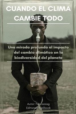 Cuando El Clima Cambie Todo: Una mirada profunda al impacto del cambio climático en la biodiversidad del planeta - Per Lazzag - cover