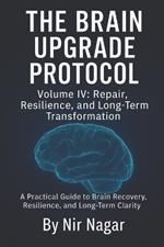 The Brain Upgrade Protocol - Repair, Resilience, and Long-Term Transformation: A Practical Guide to Brain Recovery, Resilience, and Long-Term Clarity