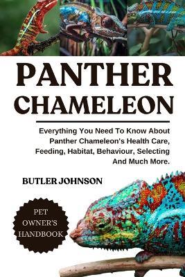 Panther Chameleon: Everything You Need To Know About Panther Chameleon's Health Care, Feeding, Habitat, Behaviour, Selecting And Much More. - Butler Johnson - cover