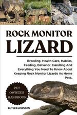 Rock Monitor Lizard: Breeding, Health Care, Habitat, Feeding, Behavior, Handling And Everything You Need To Know About Keeping Rock Monitor Lizards As Home Pets.