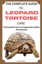 The Complete Guide to Leopard Tortoise Care: The Essential Tips For Happy And Healthy Pet Tortoises