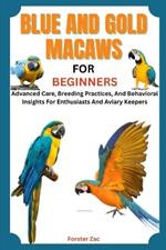 Blue and Gold Macaws for Beginners: Advanced Care, Breeding Practices, And Behavioral Insights For Enthusiasts And Aviary Keepers