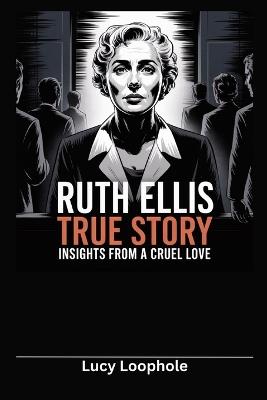 Ruth Ellis True Story: Insights from A Cruel Love - Lucy Loophole - cover