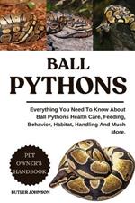 Ball Pythons: Everything You Need To Know About Ball Pythons Health Care, Feeding, Behavior, Habitat, Handling And Much More.